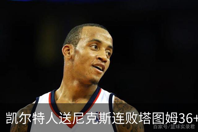 凯尔特人送尼克斯连败塔图姆36+9+7连进关键球，唐斯22+10